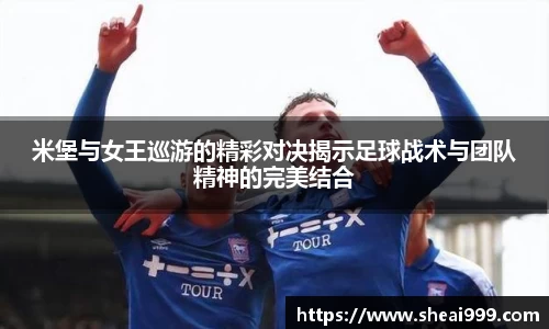 米堡与女王巡游的精彩对决揭示足球战术与团队精神的完美结合