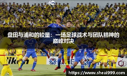 盘田与浦和的较量：一场足球战术与团队精神的巅峰对决
