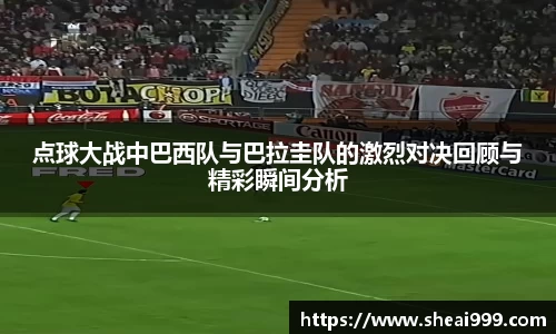 点球大战中巴西队与巴拉圭队的激烈对决回顾与精彩瞬间分析