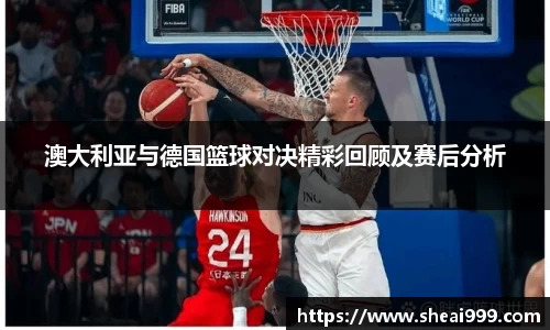 澳大利亚与德国篮球对决精彩回顾及赛后分析