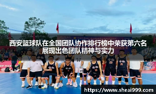 西安篮球队在全国团队协作排行榜中荣获第六名展现出色团队精神与实力