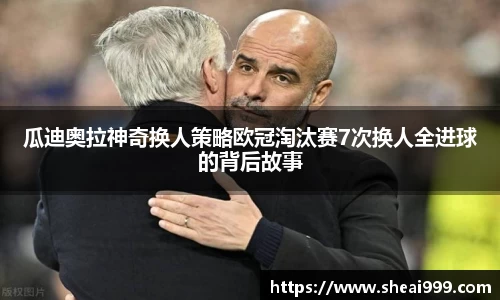 瓜迪奥拉神奇换人策略欧冠淘汰赛7次换人全进球的背后故事