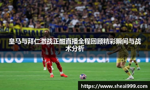 皇马与拜仁激战正酣直播全程回顾精彩瞬间与战术分析